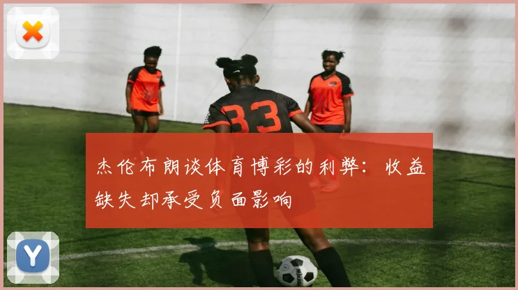 杰伦布朗谈体育博彩的利弊：收益缺失却承受负面影响