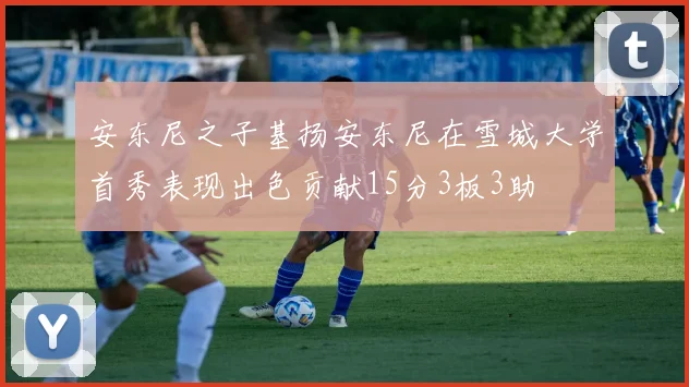 安东尼之子基扬安东尼在雪城大学首秀表现出色贡献15分3板3助