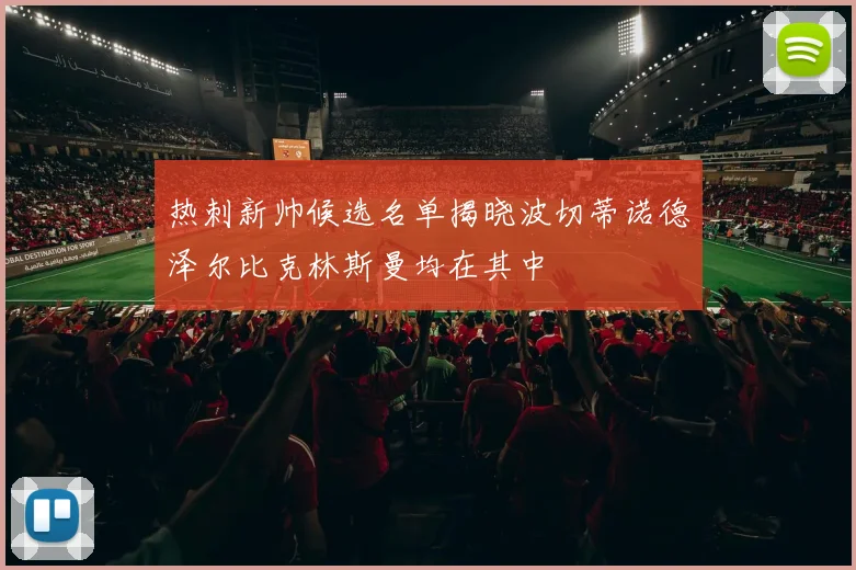 热刺新帅候选名单揭晓波切蒂诺德泽尔比克林斯曼均在其中
