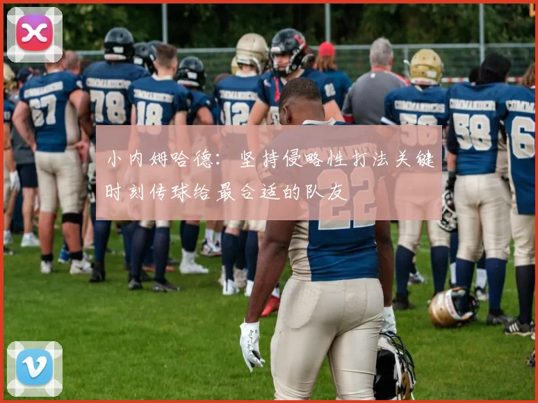 小内姆哈德：坚持侵略性打法关键时刻传球给最合适的队友