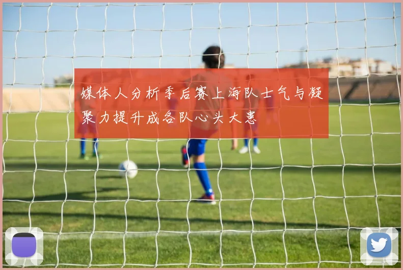 媒体人分析季后赛上海队士气与凝聚力提升成各队心头大患
