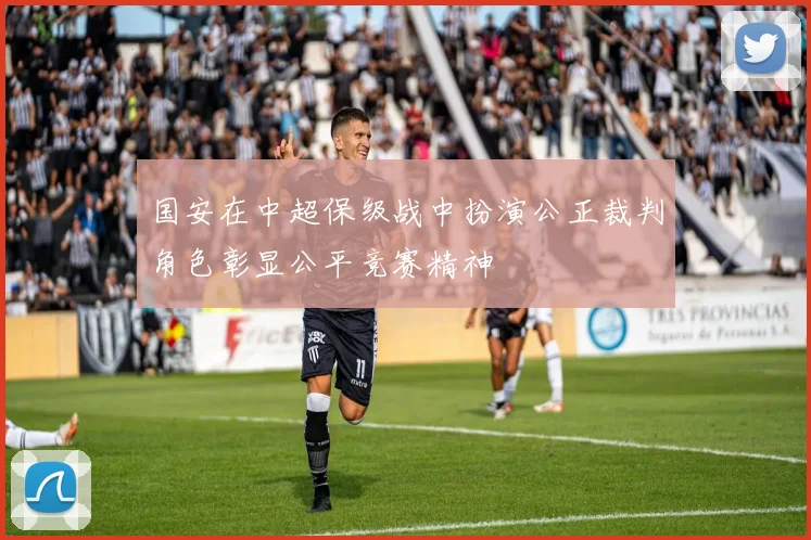 国安在中超保级战中扮演公正裁判角色彰显公平竞赛精神