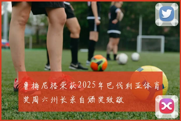 鲁梅尼格荣获2025年巴伐利亚体育奖周六州长亲自颁奖致敬