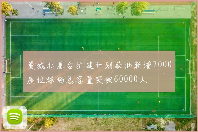 曼城北看台扩建计划获批新增7000座位球场总容量突破60000人