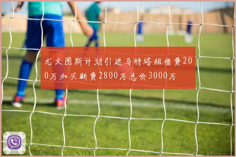 尤文图斯计划引进马特塔租借费200万加买断费2800万总价3000万