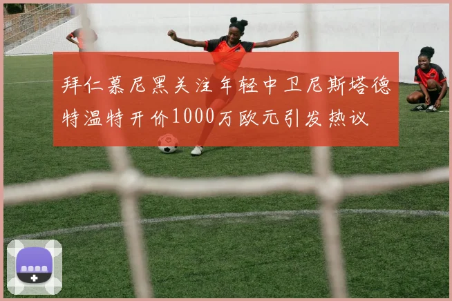 拜仁慕尼黑关注年轻中卫尼斯塔德特温特开价1000万欧元引发热议