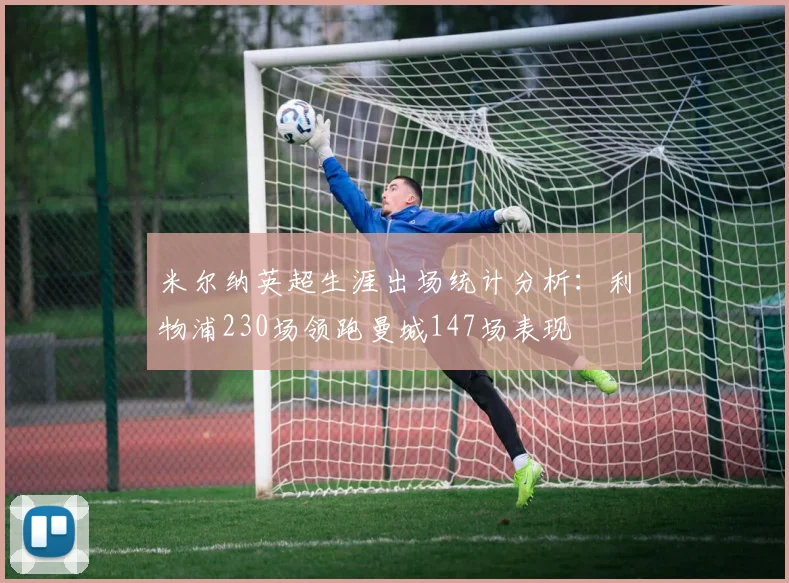 米尔纳英超生涯出场统计分析：利物浦230场领跑曼城147场表现