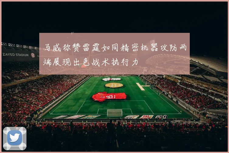马威称赞雷霆如同精密机器攻防两端展现出色战术执行力