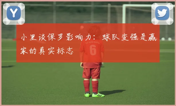 小里谈保罗影响力：球队变强是赢家的真实标志